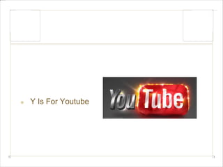 Y Is For Youtube 
 