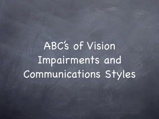 ABC’s of Vision
  Impairments and
Communications Styles
 