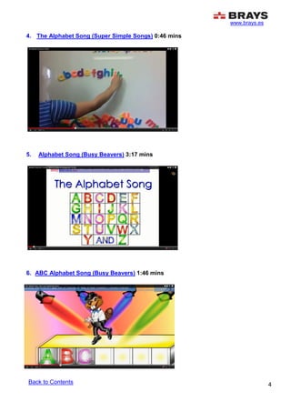 www.brays.es
4
4. The Alphabet Song (Super Simple Songs) 0:46 mins
5. Alphabet Song (Busy Beavers) 3:17 mins
6. ABC Alphabet Song (Busy Beavers) 1:46 mins
Back to Contents
 