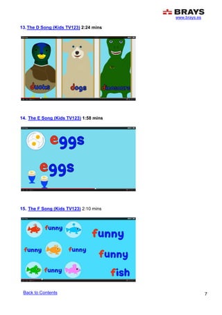 www.brays.es
7
13.The D Song (Kids TV123) 2:24 mins
14. The E Song (Kids TV123) 1:58 mins
15. The F Song (Kids TV123) 2:10 mins
Back to Contents
 