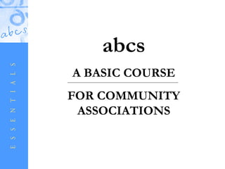 abcs
A BASIC COURSE
FOR COMMUNITY
 ASSOCIATIONS
 