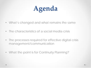 Agenda
• What’s changed and what remains the same

• The characteristics of a social media crisis

• The processes required for effective digital crisis
  management/communication

• What the point is for Continuity Planning?


                                                        2
 