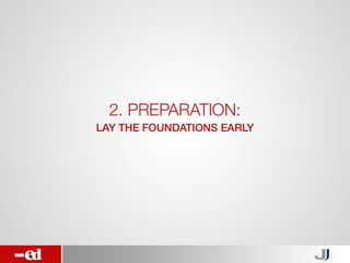 2. Preparation:
Lay the foundations early
 