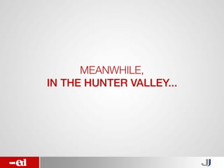 Meanwhile, in the
Hunter Valley…
 