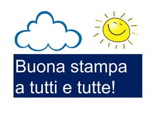 Buona stampa
a tutti e tutte!
 