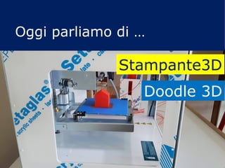Oggi parliamo di …
Stampante3D
Doodle 3D
 