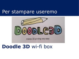 Doodle 3D wi-fi box
Per stampare useremo
 