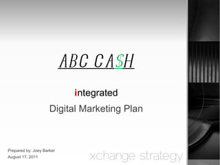 ABC CA $ H i ntegrated Digital Marketing Plan Prepared by: Joey Barker August 17, 2011 