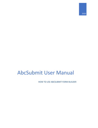 2020
AbcSubmit User Manual
HOW TO USE ABCSUBMIT FORM BUILDER
 