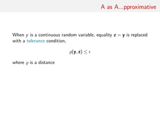 A as A...pproximative
When y is a continuous random variable, equality z = y is replaced
with a tolerance condition,
(y, z) ≤
where is a distance
 