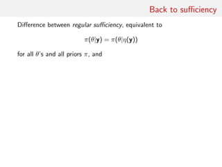 Back to suﬃciency
Diﬀerence between regular suﬃciency, equivalent to
π(θ|y) = π(θ|η(y))
for all θ’s and all priors π, and
 