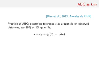 ABC as knn
[Biau et al., 2013, Annales de l’IHP]
Practice of ABC: determine tolerance as a quantile on observed
distances, say 10% or 1% quantile,
= N = qα(d1, . . . , dN)
 