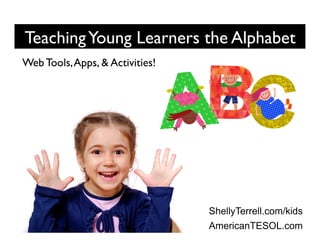 TeachingYoung Learners the Alphabet
ShellyTerrell.com/kids
AmericanTESOL.com
Web Tools,Apps, & Activities!
 