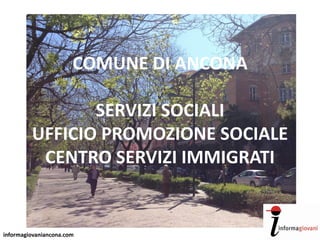 informagiovaniancona.com
COMUNE DI ANCONA
SERVIZI SOCIALI
UFFICIO PROMOZIONE SOCIALE
CENTRO SERVIZI IMMIGRATI
 