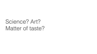 Science? Art? 
Matter of taste?
 