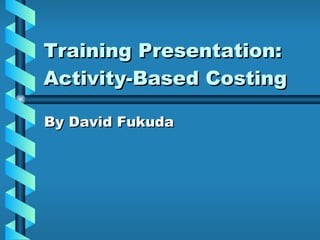 Training Presentation: Activity-Based Costing By David Fukuda 