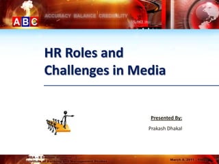 HR Roles and
Challenges in Media


                Presented By:
                Prakash Dhakal
 