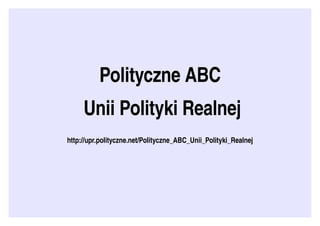 Polityczne ABC
    Unii Polityki Realnej
http://upr.polityczne.net/Polityczne_ABC_Unii_Polityki_Realnej
