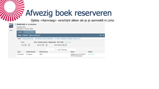 Afwezig boek reserveren
Opties <Aanvraag> verschijnt alleen als je je aanmeldt in Limo
 