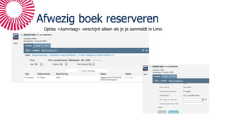 Afwezig boek reserveren
Opties <Aanvraag> verschijnt alleen als je je aanmeldt in Limo
 