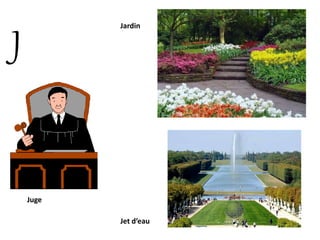 J
Juge
Jardin
Jet d’eau
 