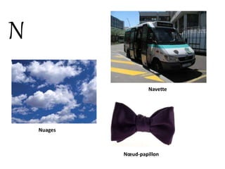 N
Nuages
Navette
Nœud-papillon
 