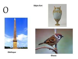O
Obélisque
Objet d’art
Oiseau
 