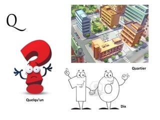Q
Quelqu’un
Quartier
Dix
 