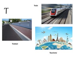 T
Trottoir
Train
Tourisme
 