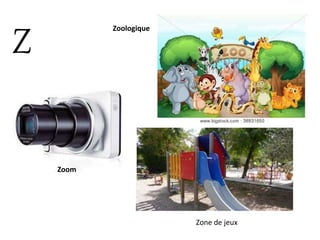 Z
Zoom
Zoologique
Zone de jeux
 