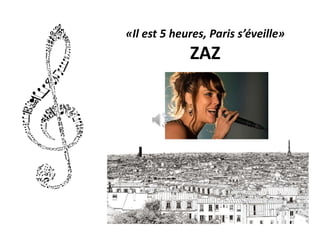 «Il est 5 heures, Paris s’éveille»
ZAZ
 