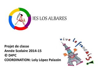 IES LOS ALBARES
Projet de classe
Année Scolaire 2014-15
© D4ºC
COORDINATION: Loly López Palazón
 