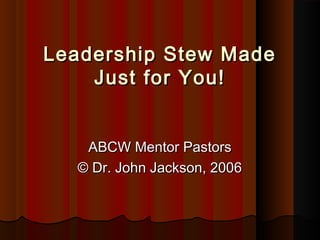 Leadership Stew MadeLeadership Stew Made
Just for You!Just for You!
ABCW Mentor PastorsABCW Mentor Pastors
© Dr. John Jackson, 2006© Dr. John Jackson, 2006
 