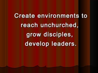 Create environments toCreate environments to
reach unchurched,reach unchurched,
grow disciples,grow disciples,
develop leaders.develop leaders.
 