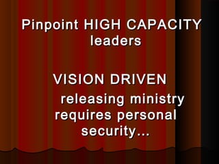 Pinpoint HIGH CAPACITYPinpoint HIGH CAPACITY
leadersleaders
VISION DRIVENVISION DRIVEN
releasing ministryreleasing ministry
requires personalrequires personal
security…security…
 
