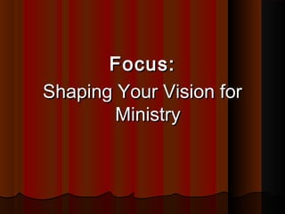Focus:Focus:
Shaping Your Vision forShaping Your Vision for
MinistryMinistry
 