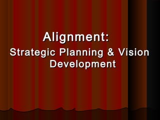 Alignment:Alignment:
Strategic Planning & VisionStrategic Planning & Vision
DevelopmentDevelopment
 