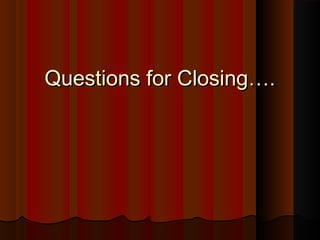 Questions for Closing….Questions for Closing….
 
