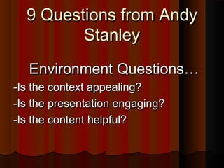 9 Questions from Andy9 Questions from Andy
StanleyStanley
Environment Questions…Environment Questions…
-Is the context appealing?-Is the context appealing?
-Is the presentation engaging?-Is the presentation engaging?
-Is the content helpful?-Is the content helpful?
 