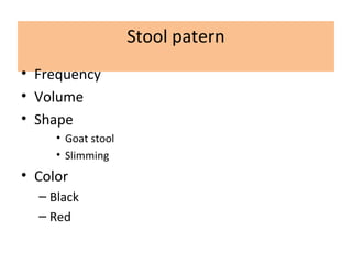 Stool patern
• Frequency
• Volume
• Shape
• Goat stool
• Slimming
• Color
– Black
– Red
 
