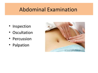 Abdominal Examination
• Inspection
• Oscultation
• Percussion
• Palpation
 