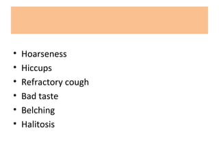 • Hoarseness
• Hiccups
• Refractory cough
• Bad taste
• Belching
• Halitosis
 