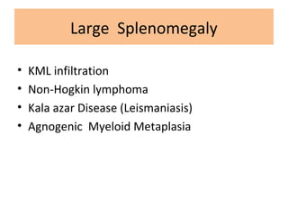 Large Splenomegaly
• KML infiltration
• Non-Hogkin lymphoma
• Kala azar Disease (Leismaniasis)
• Agnogenic Myeloid Metaplasia
 