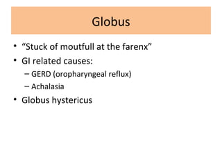 Globus
• “Stuck of moutfull at the farenx”
• GI related causes:
– GERD (oropharyngeal reflux)
– Achalasia
• Globus hystericus
 