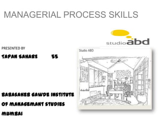 MANAGERIAL PROCESS SKILLS PRESENTED BY TAPAN SAHARE         55 Babasahebgawde institute of managemant studies  mumbai 