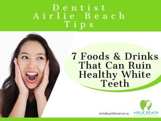   D e n t i s t  
A i r l i e B e a c h
T i p s
AirlieBeachDental.net.au
7 Foods & Drinks
That Can Ruin
Healthy White
Teeth
 