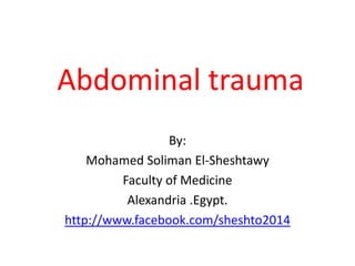 Abdominal trauma
By:
Mohamed Soliman El-Sheshtawy
Faculty of Medicine
Alexandria .Egypt.
http://www.facebook.com/sheshto2014
 