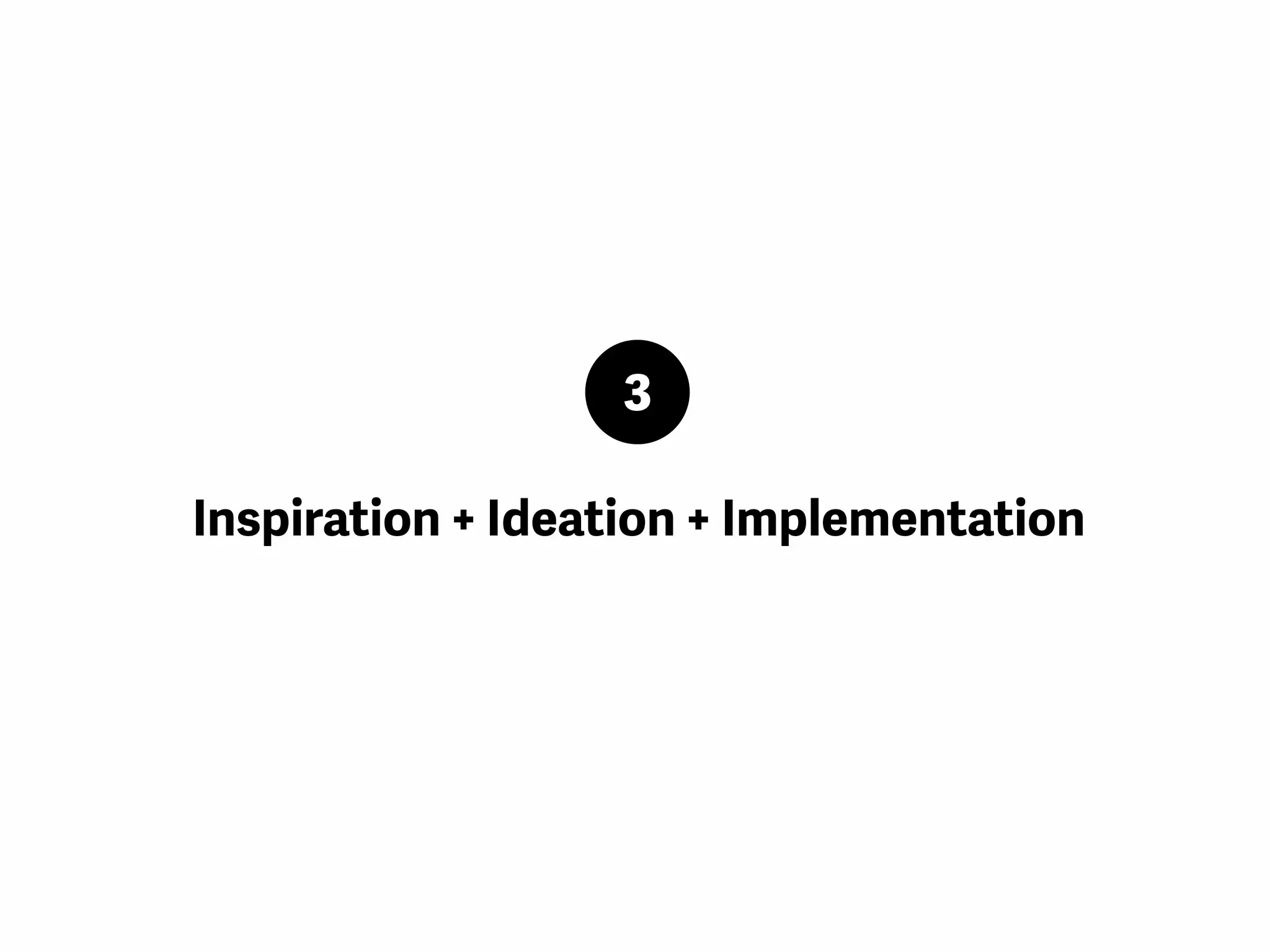 3
Inspiration + Ideation + Implementation
 