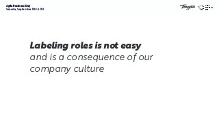 Agile Business Day
Venezia, September 15th 2018
Labeling roles is not easy
and is a consequence of our
company culture
 