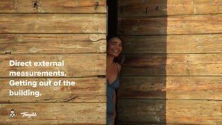 Direct external
measurements.
Getting out of the
building.
 